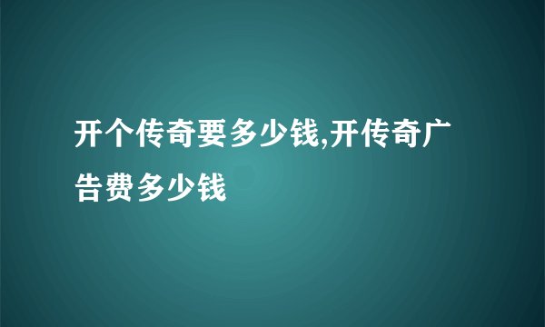 开个传奇要多少钱,开传奇广告费多少钱