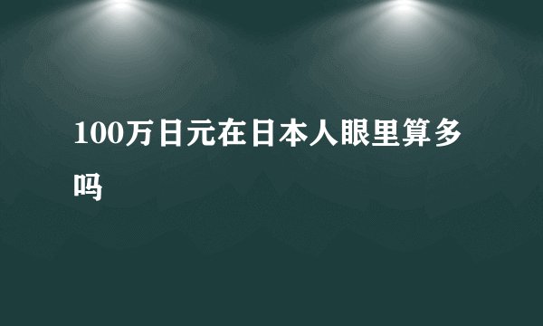 100万日元在日本人眼里算多吗