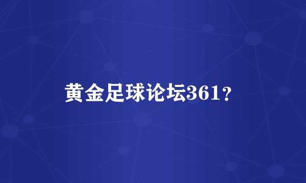 黄金足球论坛361?