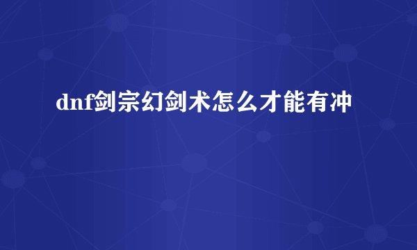dnf剑宗幻剑术怎么才能有冲