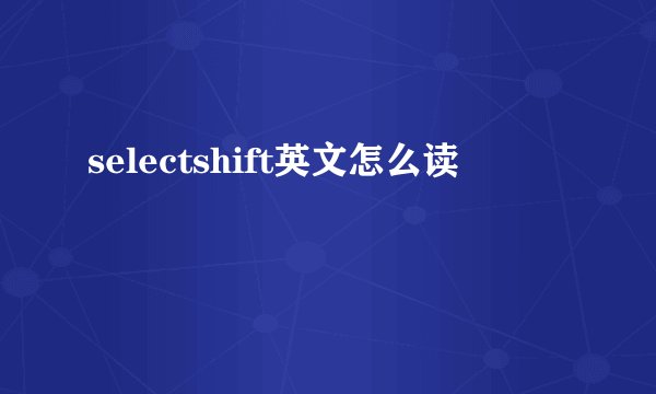 selectshift英文怎么读
