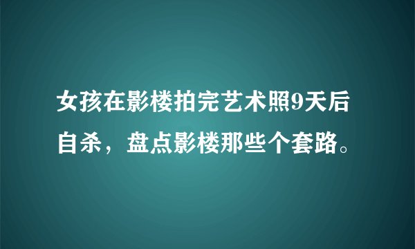女孩在影楼拍完艺术照9天后自杀，盘点影楼那些个套路。