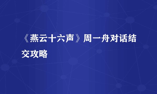 《燕云十六声》周一舟对话结交攻略
