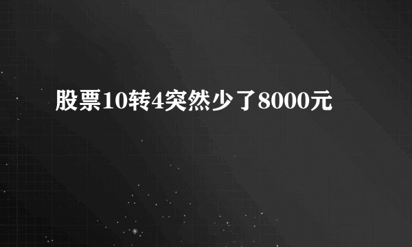 股票10转4突然少了8000元
