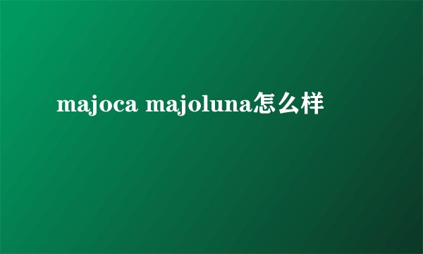 majoca majoluna怎么样