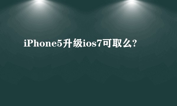 iPhone5升级ios7可取么?