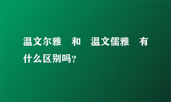 温文尔雅 和 温文儒雅 有什么区别吗？