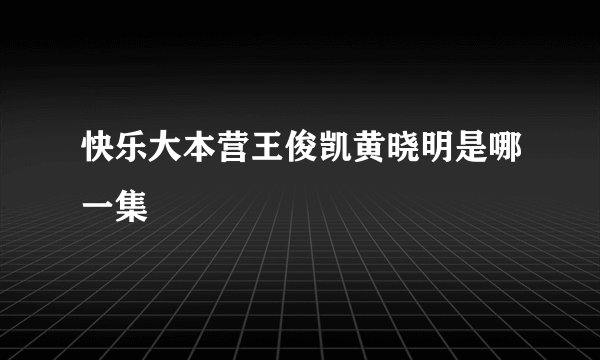 快乐大本营王俊凯黄晓明是哪一集