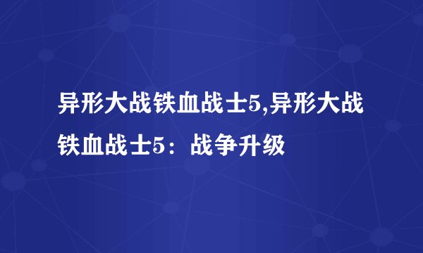 异形大战铁血战士5,异形大战铁血战士5：战争升级