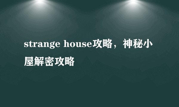 strange house攻略，神秘小屋解密攻略
