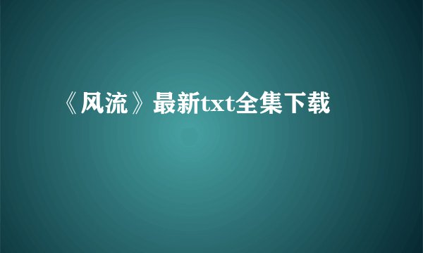《风流》最新txt全集下载