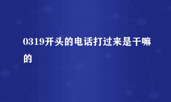 0319开头的电话打过来是干嘛的