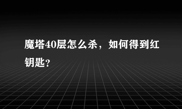 魔塔40层怎么杀，如何得到红钥匙？