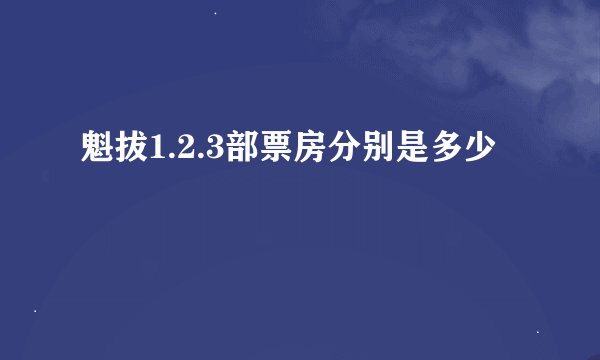 魁拔1.2.3部票房分别是多少