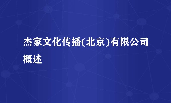 杰家文化传播(北京)有限公司概述