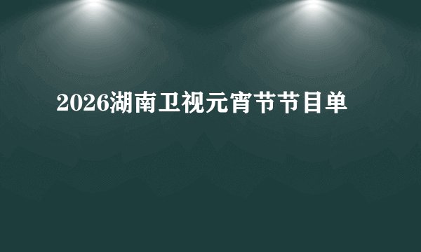 2026湖南卫视元宵节节目单