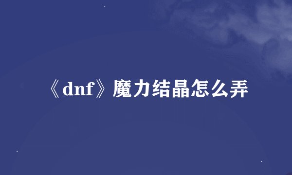 《dnf》魔力结晶怎么弄