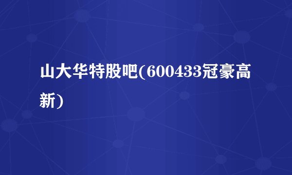 山大华特股吧(600433冠豪高新)