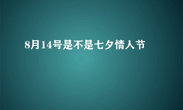 8月14号是不是七夕情人节