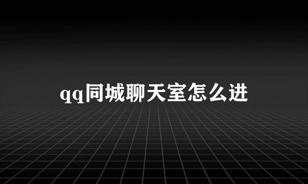 qq同城聊天室怎么进