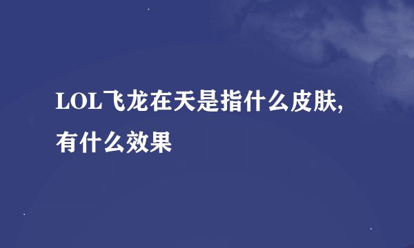 LOL飞龙在天是指什么皮肤,有什么效果