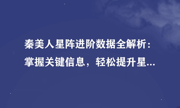 秦美人星阵进阶数据全解析：掌握关键信息，轻松提升星阵实力！