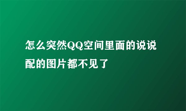 怎么突然QQ空间里面的说说配的图片都不见了