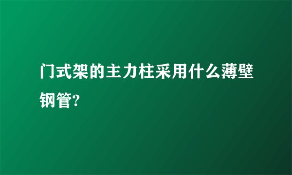 门式架的主力柱采用什么薄壁钢管?