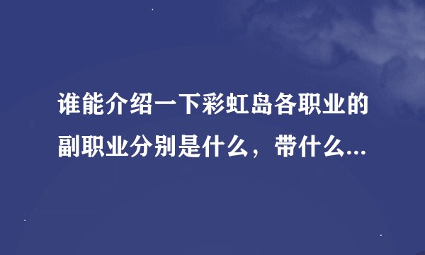 谁能介绍一下彩虹岛各职业的副职业分别是什么，带什么武器，最好就图片，或者视频。完整的！谢谢