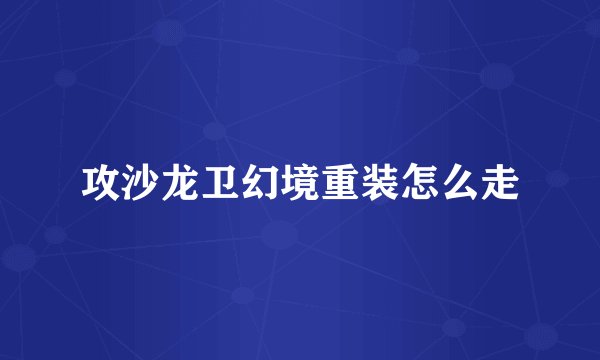攻沙龙卫幻境重装怎么走