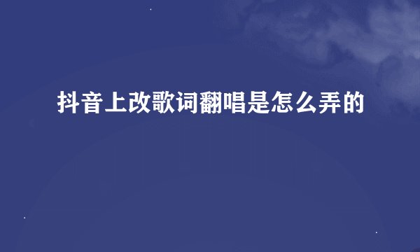 抖音上改歌词翻唱是怎么弄的