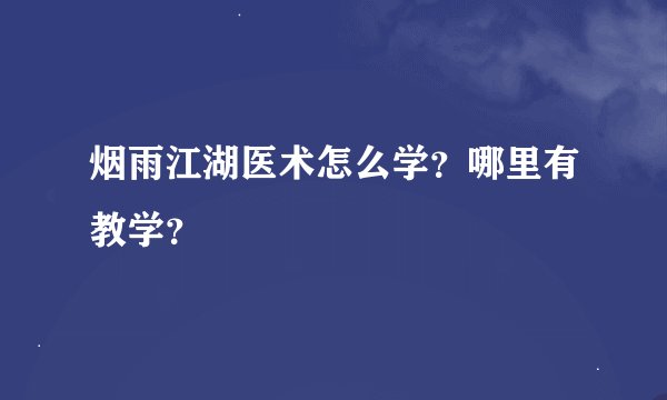 烟雨江湖医术怎么学？哪里有教学？