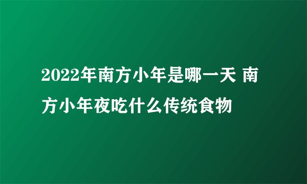 2022年南方小年是哪一天 南方小年夜吃什么传统食物
