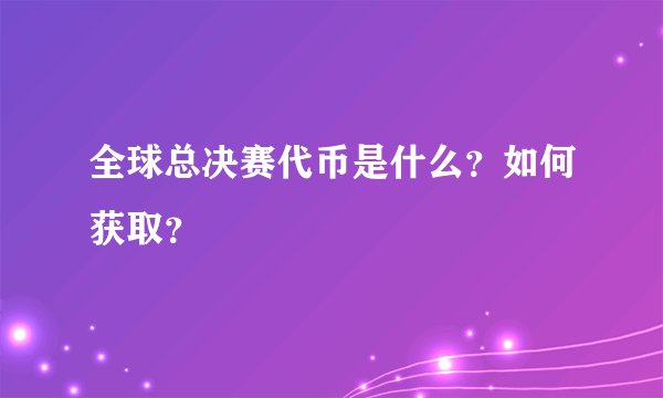 全球总决赛代币是什么？如何获取？
