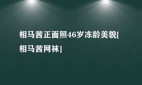 相马茜正面照46岁冻龄美貌[相马茜网袜]