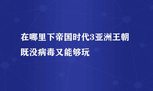 在哪里下帝国时代3亚洲王朝既没病毒又能够玩