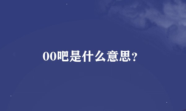 00吧是什么意思？
