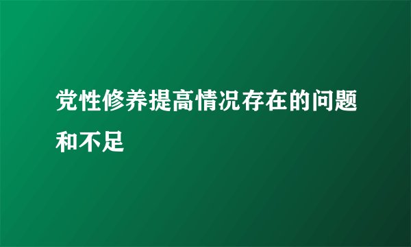 党性修养提高情况存在的问题和不足