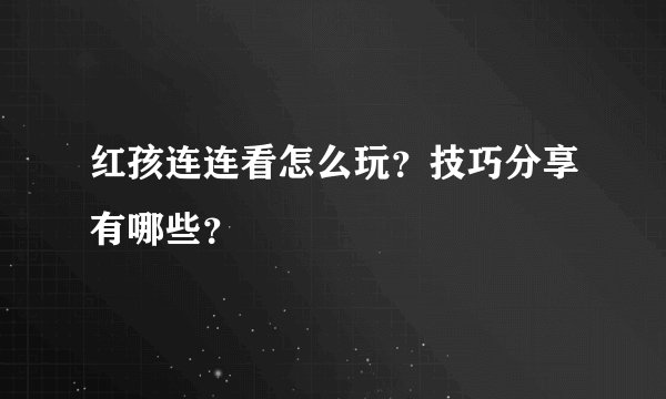 红孩连连看怎么玩？技巧分享有哪些？