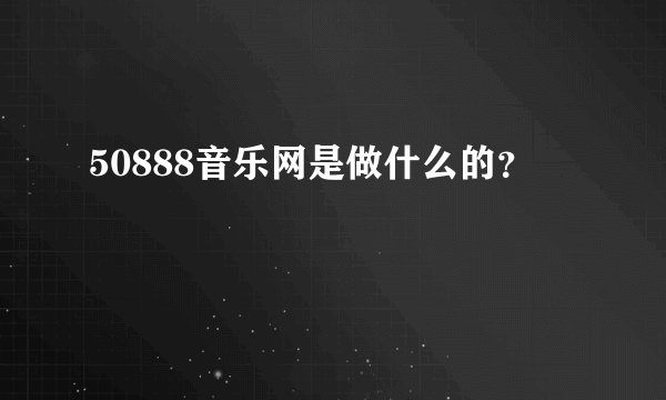 50888音乐网是做什么的？