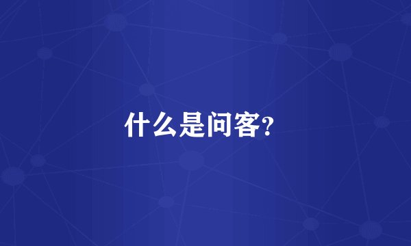 什么是问客？