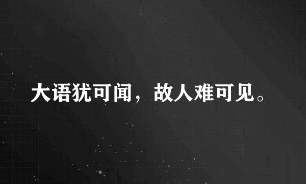 大语犹可闻，故人难可见。