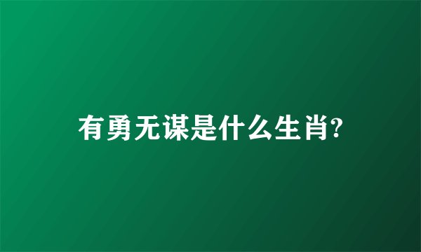 有勇无谋是什么生肖?