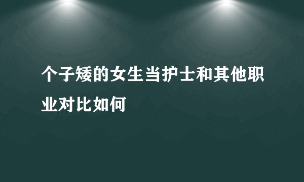个子矮的女生当护士和其他职业对比如何