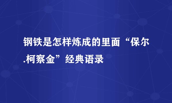 钢铁是怎样炼成的里面“保尔.柯察金”经典语录