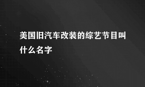 美国旧汽车改装的综艺节目叫什么名字