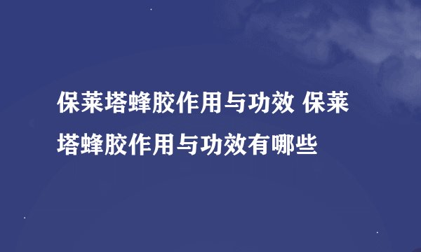保莱塔蜂胶作用与功效 保莱塔蜂胶作用与功效有哪些