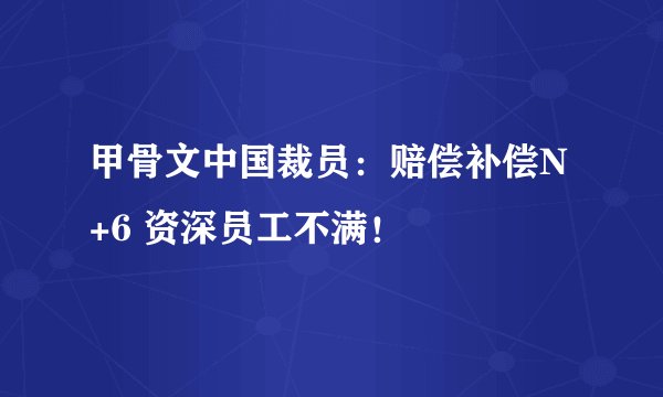 甲骨文中国裁员：赔偿补偿N+6 资深员工不满！