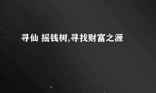 寻仙 摇钱树,寻找财富之源