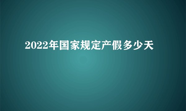 2022年国家规定产假多少天